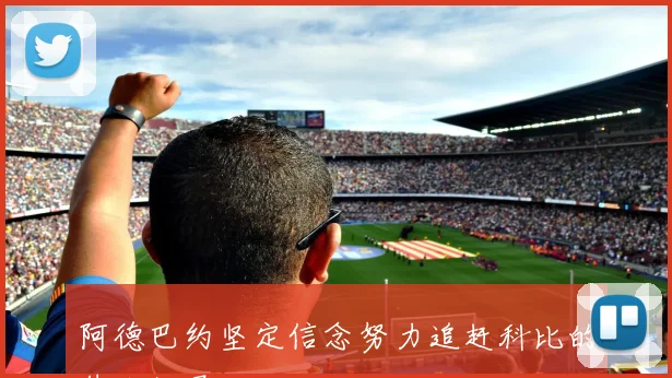 阿德巴约坚定信念努力追赶科比的伟大纪录