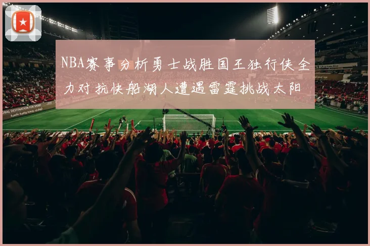 NBA赛事分析勇士战胜国王独行侠全力对抗快船湖人遭遇雷霆挑战太阳力克火箭